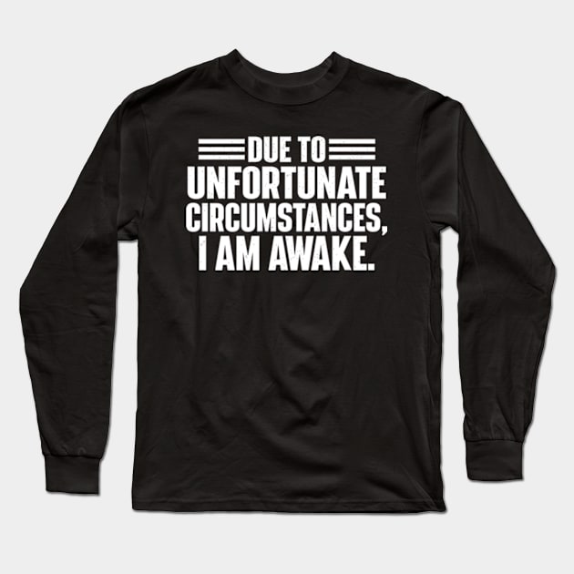 Due To Unfortunate Circumstances, I Am Awake. Long Sleeve T-Shirt by justin moore